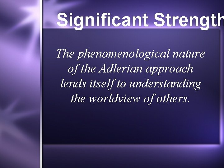 Significant Strength The phenomenological nature of the Adlerian approach lends itself to understanding the