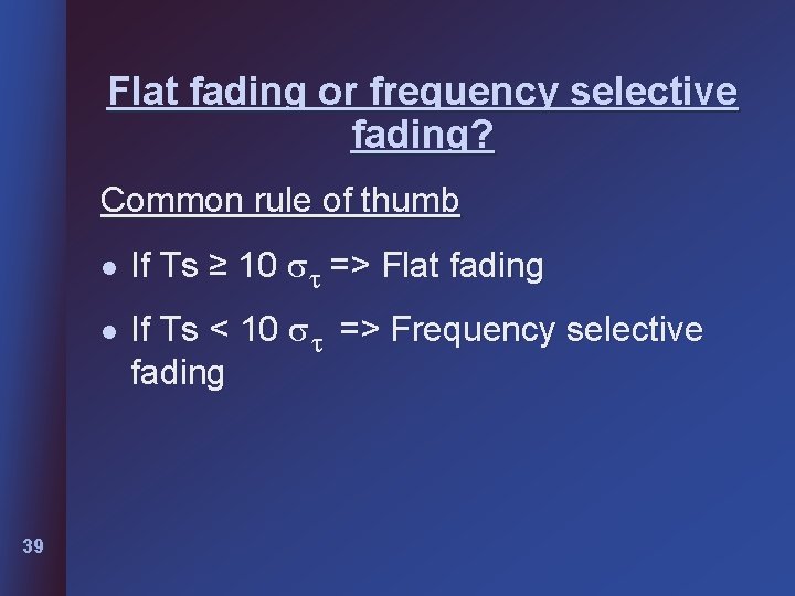 Flat fading or frequency selective fading? Common rule of thumb l l 39 If