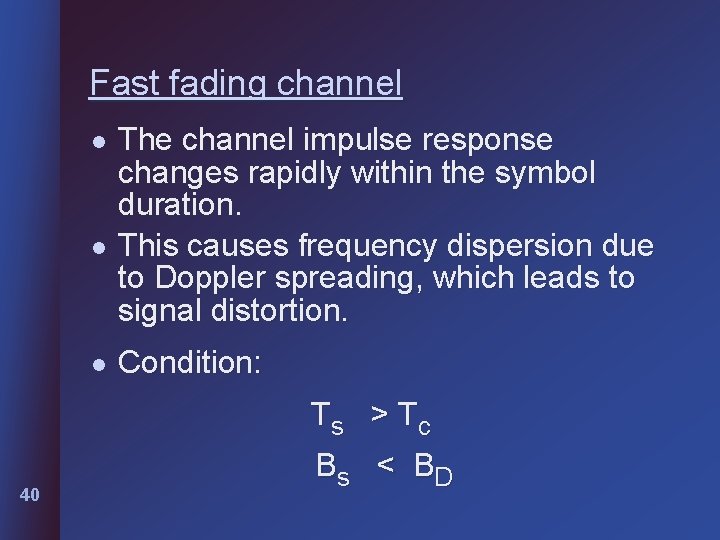 Fast fading channel l 40 The channel impulse response changes rapidly within the symbol