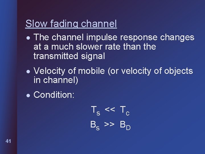 Slow fading channel l The channel impulse response changes at a much slower rate