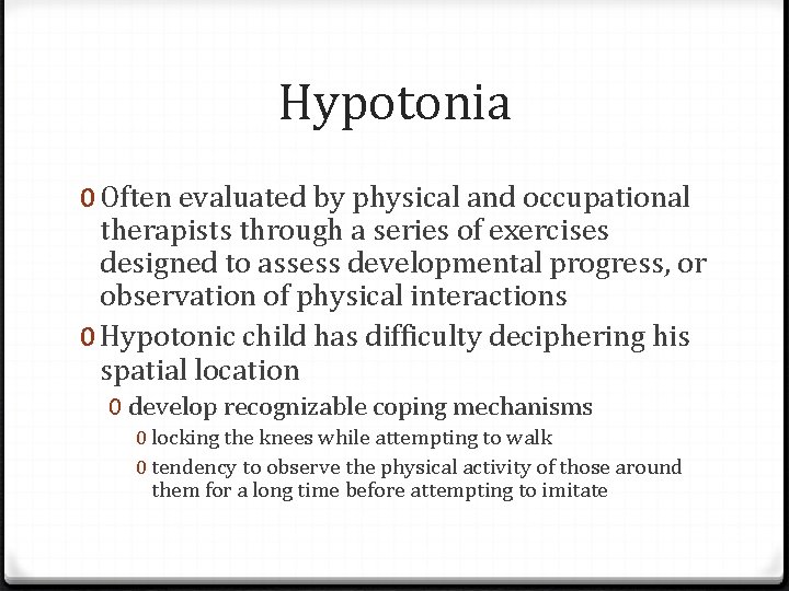 Hypotonia 0 Often evaluated by physical and occupational therapists through a series of exercises