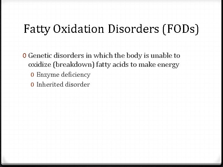 Fatty Oxidation Disorders (FODs) 0 Genetic disorders in which the body is unable to