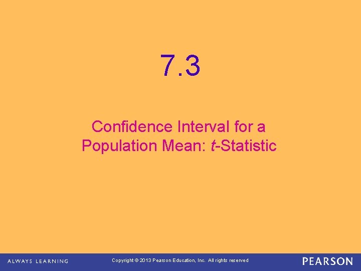 7. 3 Confidence Interval for a Population Mean: t-Statistic Copyright © 2013 Pearson Education,