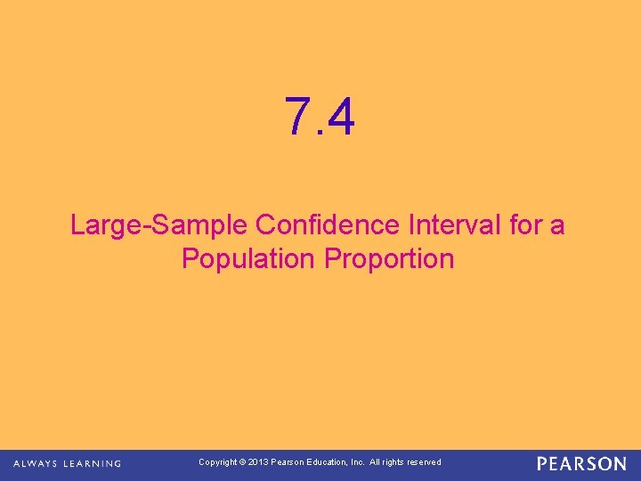 7. 4 Large-Sample Confidence Interval for a Population Proportion Copyright © 2013 Pearson Education,