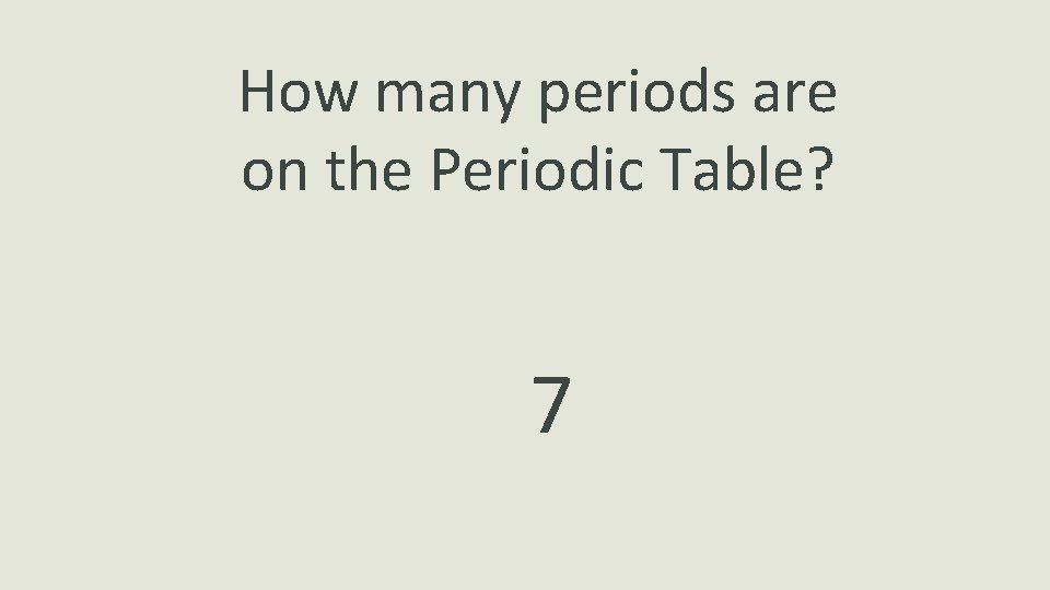 How many periods are on the Periodic Table? 7 
