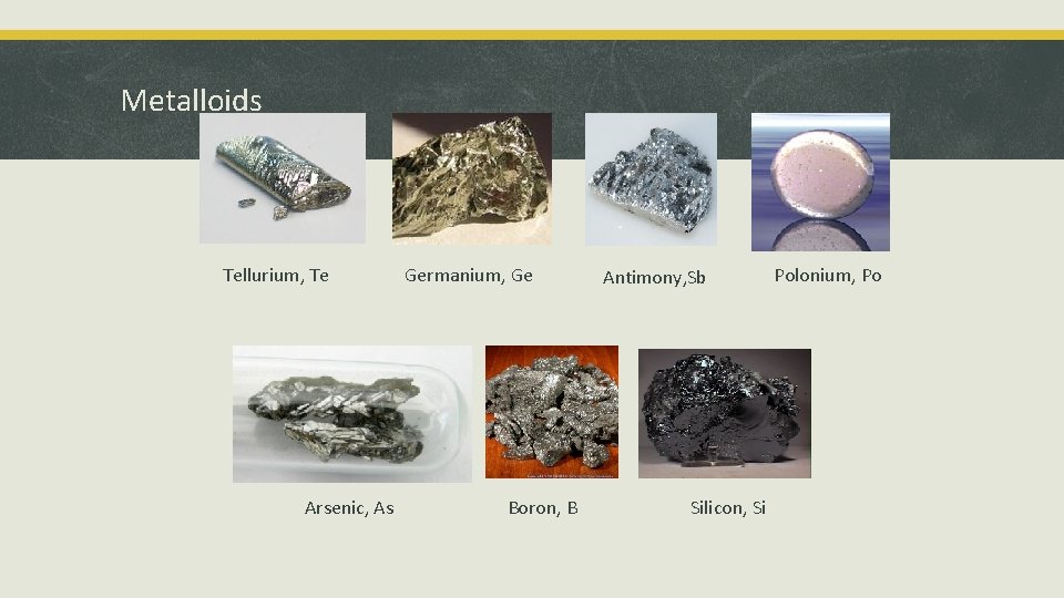 Metalloids Tellurium, Te Arsenic, As Germanium, Ge Boron, B Antimony, Sb Silicon, Si Polonium,