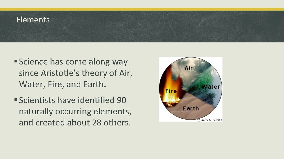 Elements § Science has come along way since Aristotle’s theory of Air, Water, Fire,