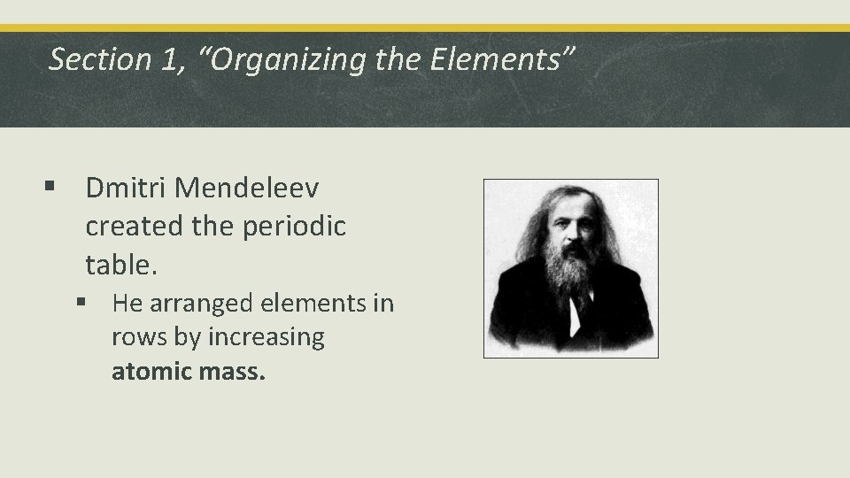Section 1, “Organizing the Elements” § Dmitri Mendeleev created the periodic table. § He