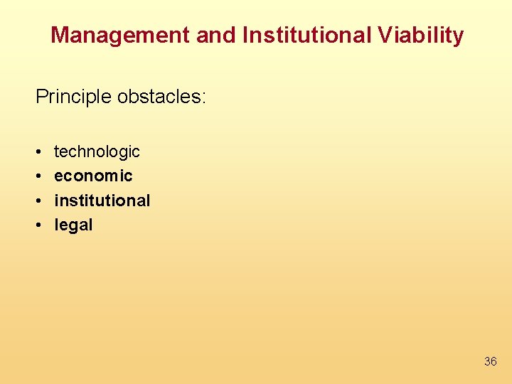 Management and Institutional Viability Principle obstacles: • • technologic economic institutional legal 36 