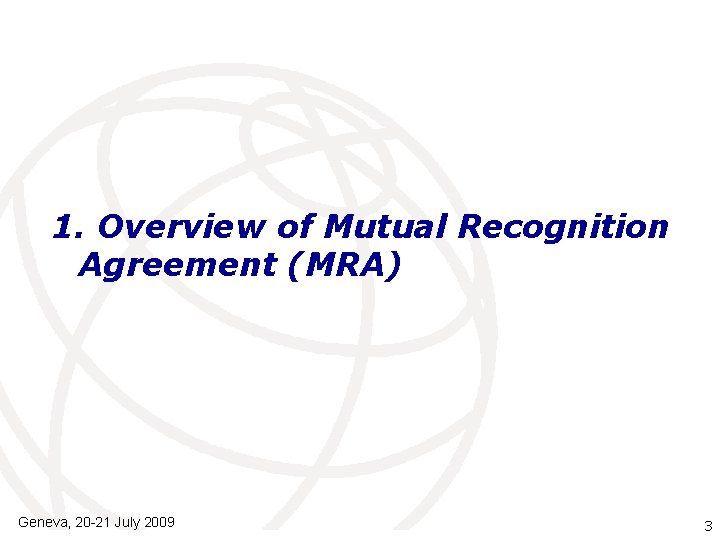 1. Overview of Mutual Recognition Agreement (MRA) Geneva, 20 -21 July 2009 International Telecommunication