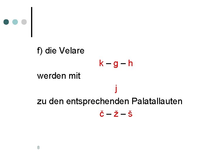 f) die Velare k–g–h werden mit j zu den entsprechenden Palatallauten č–ž–š 8 