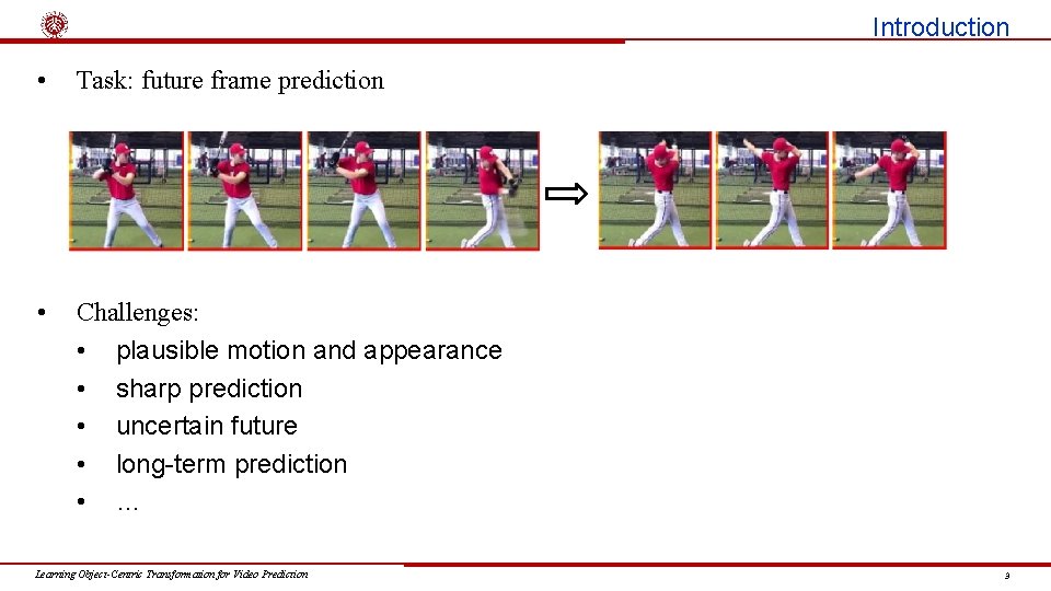 Introduction • Task: future frame prediction • Challenges: • plausible motion and appearance •