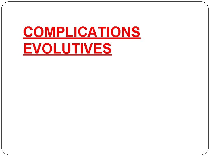 COMPLICATIONS EVOLUTIVES 