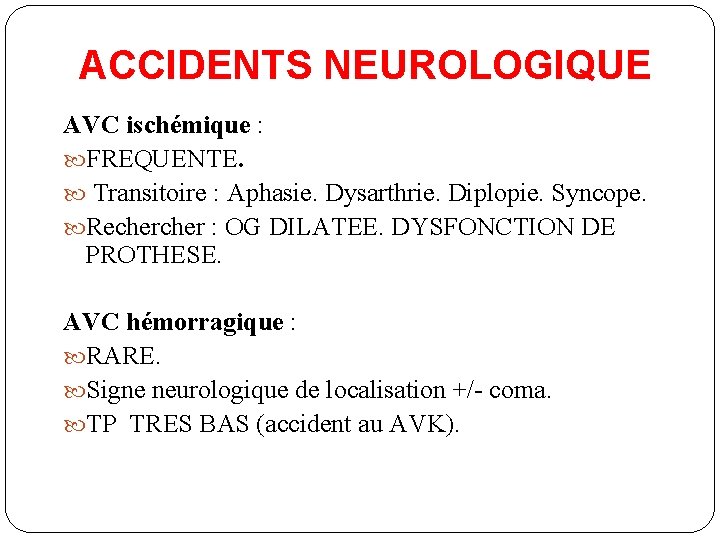 ACCIDENTS NEUROLOGIQUE AVC ischémique : FREQUENTE. Transitoire : Aphasie. Dysarthrie. Diplopie. Syncope. Recher :