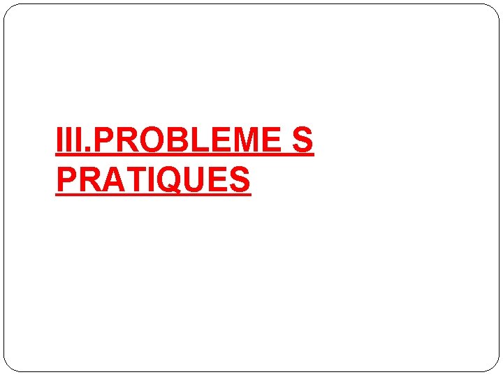 III. PROBLEME S PRATIQUES 