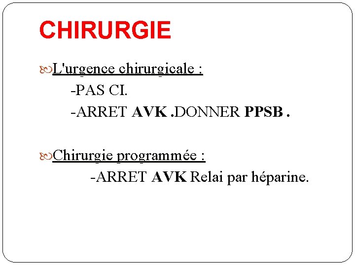 CHIRURGIE L'urgence chirurgicale : -PAS CI. -ARRET AVK. DONNER PPSB. Chirurgie programmée : -ARRET