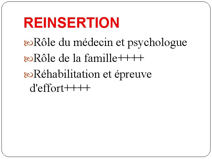 REINSERTION Rôle du médecin et psychologue Rôle de la famille++++ Réhabilitation et épreuve d'effort++++