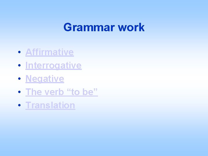 Grammar work • Affirmative • Interrogative • Negative • The verb “to be” •