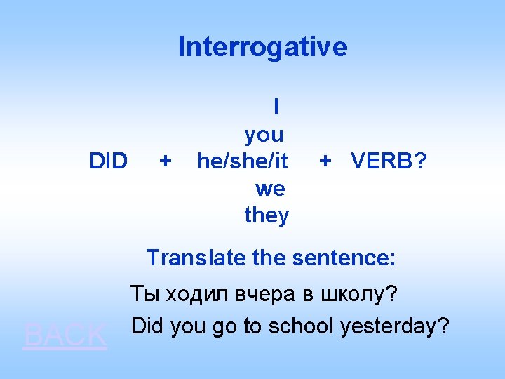 Interrogative I you DID + he/she/it + VERB? we they Translate the sentence: BACK