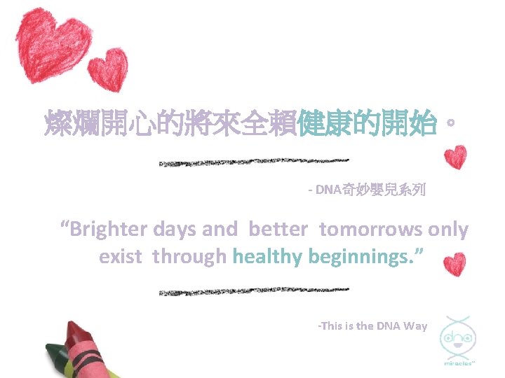 燦爛開心的將來全賴健康的開始。 - DNA奇妙嬰兒系列 “Brighter days and better tomorrows only exist through healthy beginnings. ”