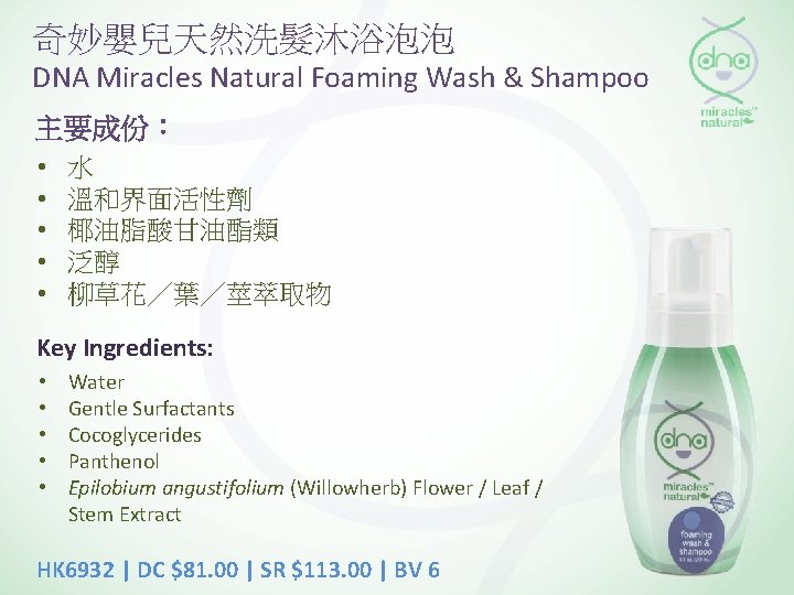 奇妙嬰兒天然洗髮沐浴泡泡 DNA Miracles Natural Foaming Wash & Shampoo 主要成份： • • • 水 溫和界面活性劑