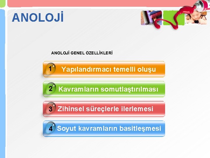 ANOLOJİ GENEL ÖZELLİKLERİ 1 Yapılandırmacı temelli oluşu 2 Kavramların somutlaştırılması 3 Zihinsel süreçlerle ilerlemesi