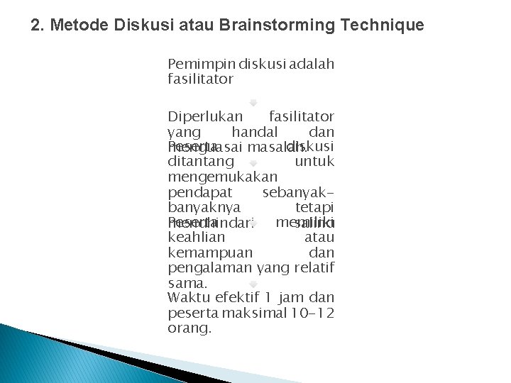 2. Metode Diskusi atau Brainstorming Technique Pemimpin diskusi adalah fasilitator Diperlukan fasilitator yang handal