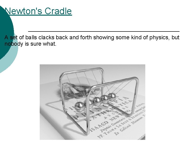 Newton's Cradle A set of balls clacks back and forth showing some kind of