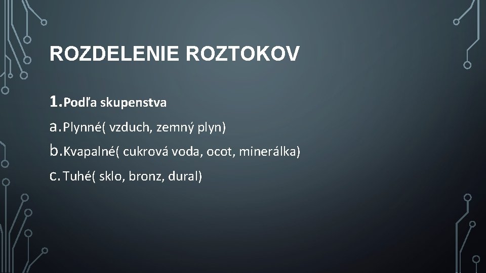 ROZDELENIE ROZTOKOV 1. Podľa skupenstva a. Plynné( vzduch, zemný plyn) b. Kvapalné( cukrová voda,