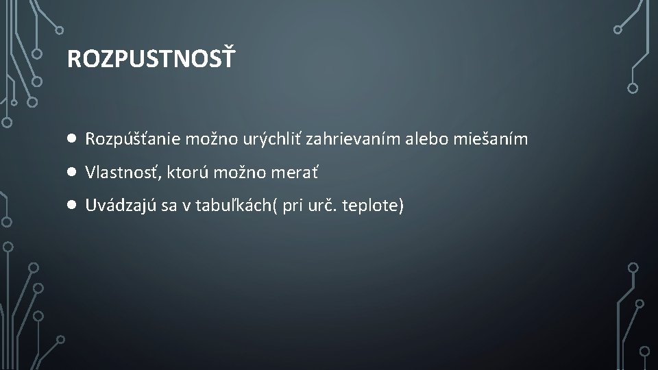 ROZPUSTNOSŤ Rozpúšťanie možno urýchliť zahrievaním alebo miešaním Vlastnosť, ktorú možno merať Uvádzajú sa v