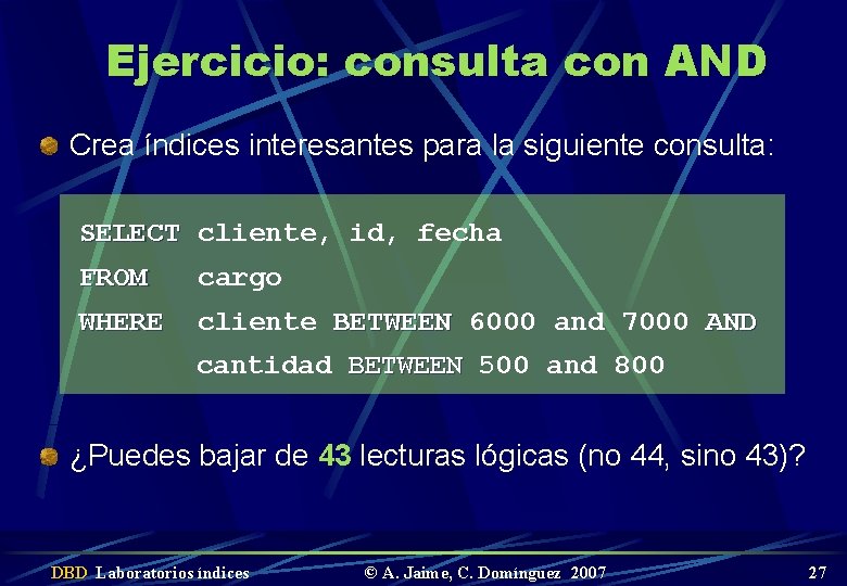 Ejercicio: consulta con AND Crea índices interesantes para la siguiente consulta: SELECT cliente, id,