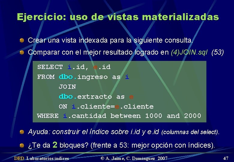 Ejercicio: uso de vistas materializadas Crear una vista indexada para la siguiente consulta. Comparar