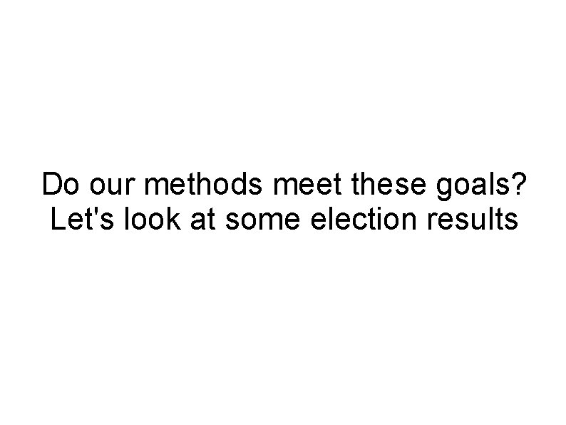 Do our methods meet these goals? Let's look at some election results 