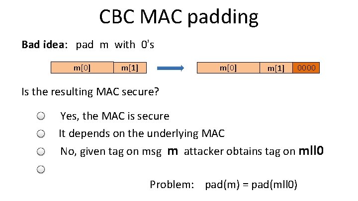 CBC MAC padding Bad idea: pad m with 0’s m[0] m[1] 0000 Is the