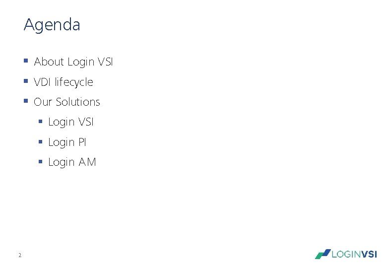 Agenda § About Login VSI § VDI lifecycle § Our Solutions § Login VSI Agenda § About Login VSI § VDI lifecycle § Our Solutions § Login VSI