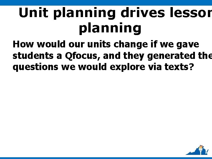 Unit planning drives lesson planning How would our units change if we gave students