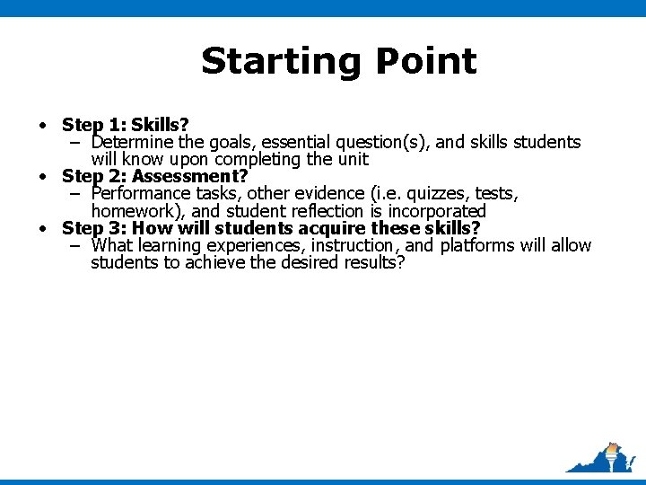Starting Point • Step 1: Skills? – Determine the goals, essential question(s), and skills