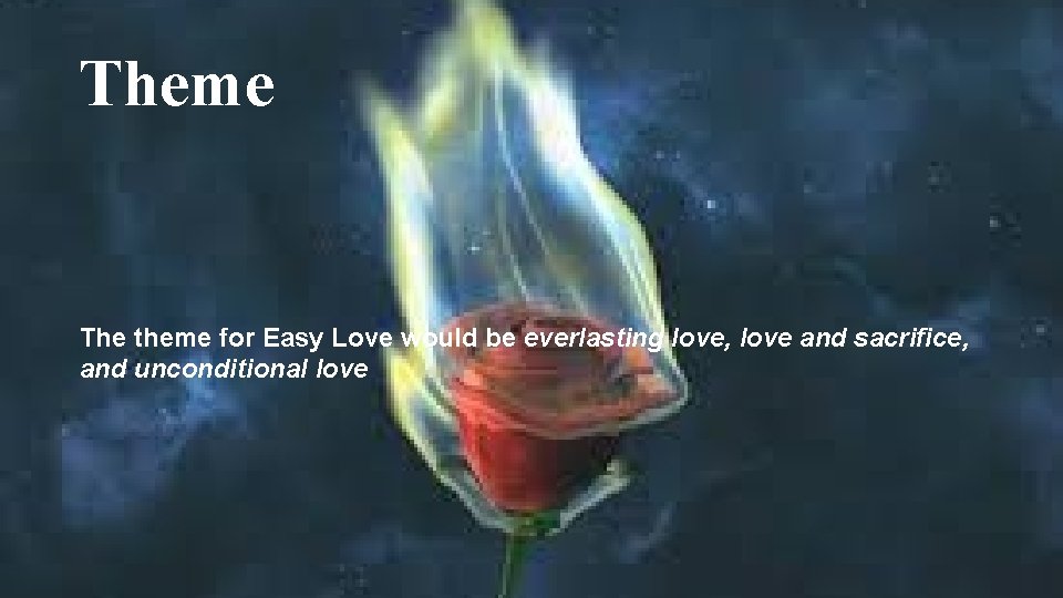 Theme The theme for Easy Love would be everlasting love, love and sacrifice, and