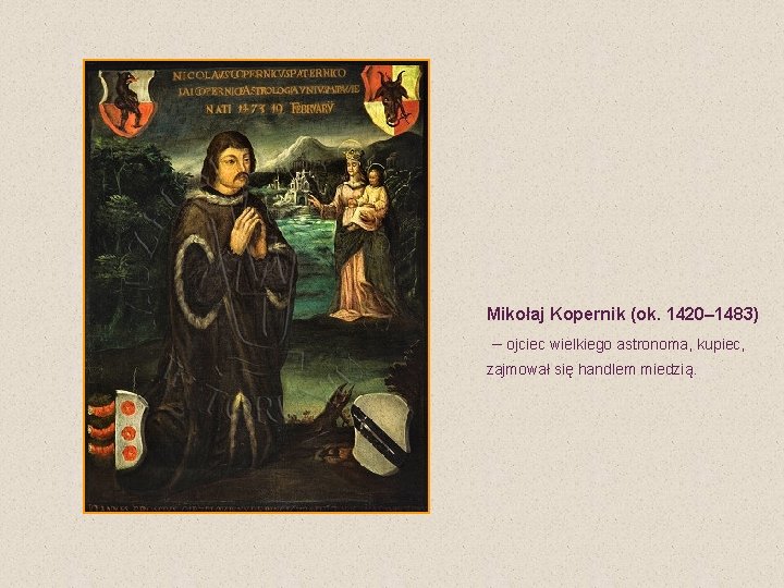  Mikołaj Kopernik (ok. 1420– 1483) – ojciec wielkiego astronoma, kupiec, zajmował się handlem