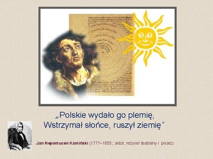 „Polskie wydało go plemię, Wstrzymał słońce, ruszył ziemię” Jan Nepomucen Kamiński (1777– 1855 ;