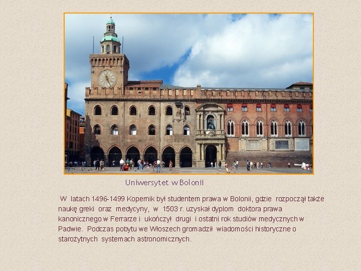 Uniwersytet w Bolonii W latach 1496 -1499 Kopernik był studentem prawa w Bolonii, gdzie