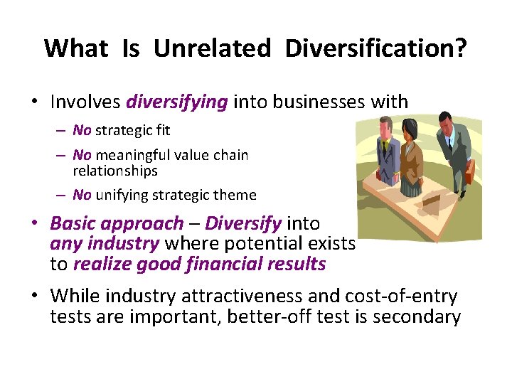 What Is Unrelated Diversification? • Involves diversifying into businesses with – No strategic fit