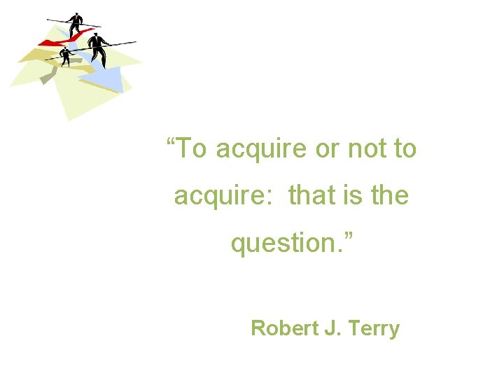 “To acquire or not to acquire: that is the question. ” Robert J. Terry