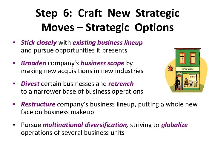 Step 6: Craft New Strategic Moves – Strategic Options • Stick closely with existing