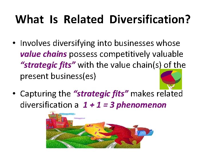 What Is Related Diversification? • Involves diversifying into businesses whose value chains possess competitively