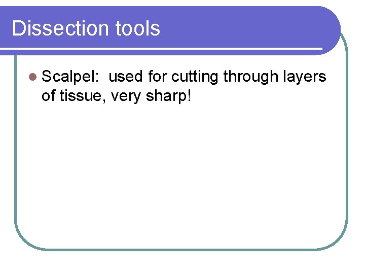 Dissection tools l Scalpel: used for cutting through layers of tissue, very sharp! 