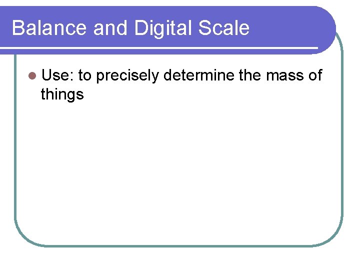 Balance and Digital Scale l Use: to precisely determine the mass of things 