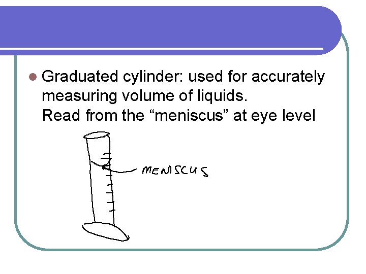 l Graduated cylinder: used for accurately measuring volume of liquids. Read from the “meniscus”