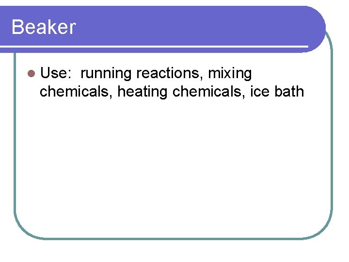 Beaker l Use: running reactions, mixing chemicals, heating chemicals, ice bath 