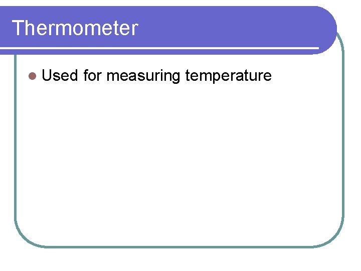 Thermometer l Used for measuring temperature 